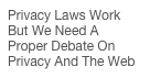 Privacy Laws Work But We Need A Proper Debate On Privacy And The Web